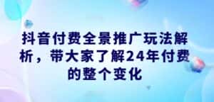 抖音付费全景推广玩法解析，带大家了解24年付费的整个变化-优优云创网
