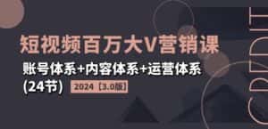 2024短视频百万大V营销课【3.0版】账号体系+内容体系+运营体系(24节)-优优云创网