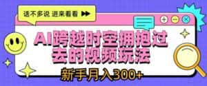 AI跨越时空拥抱过去的视频玩法，新手月入3000+-优优云创网
