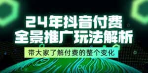 24年抖音付费全景推广玩法解析，带大家了解付费的整个变化 (9节课)-优优云创网