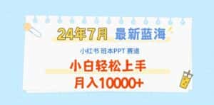 2024年7月最新蓝海赛道,小红书班本PPT项目,小白轻松上手,月入1W+-优优云创网