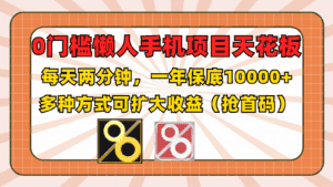 0门槛懒人手机项目,每天2分钟,一年10000+多种方式可扩大收益(抢首码)-优优云创网