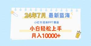 2024年7月最新蓝海赛道,小红书班本PPT项目,小白轻松上手,月入10000+-优优云创网