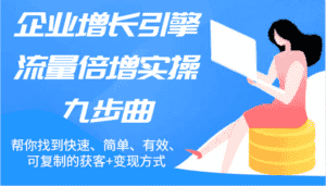 企业增长引擎流量倍增实操九步曲,帮你找到快速、简单、有效、可复制的获客+变现方式-优优云创网