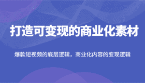 打造可变现的商业化素材,爆款短视频的底层逻辑,商业化内容的变现逻辑-优优云创网