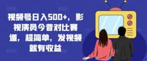 视频号日入500+，影视演员今昔对比赛道，超简单，发视频就有收益-优优云创网
