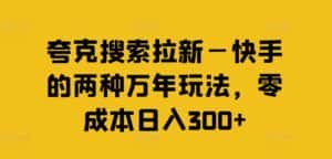 夸克搜索拉新—快手的两种万年玩法，零成本日入300+-优优云创网