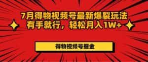(11816期)7月得物视频号最新爆裂玩法有手就行,轻松月入1W+-优优云创网
