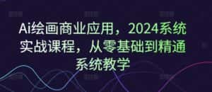 Ai绘画商业应用，2024系统实战课程，从零基础到精通系统教学-优优云创网