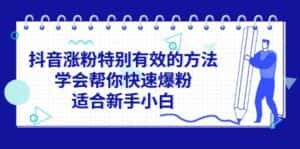 (11823期)抖音涨粉特别有效的方法,学会帮你快速爆粉,适合新手小白-优优云创网