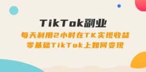 （11826期）TikTok副业：每天利用2小时在TK实现收益，零基础TikTok上如何变现，34节程-优优云创网