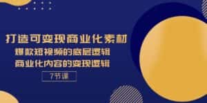(11829期)打造可变现商业化素材,爆款短视频的底层逻辑,商业化内容的变现逻辑-7节-优优云创网