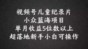 2024蓝海项目视频号儿童纪录片科普,单月收益5位数以上,新手小白可操作-优优云创网