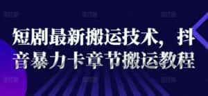 短剧最新搬运技术，抖音暴力卡章节搬运教程-优优云创网