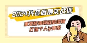 (11852期)2024抖音底层实战课,重塑短视频底层逻辑,打造个人ip变现(52节课)-优优云创网