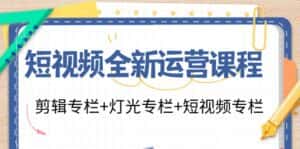 (11855期)短视频全新运营课程:剪辑专栏+灯光专栏+短视频专栏(23节课)-优优云创网
