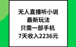 无人直播听小说最新玩法,只需一部手机,7天收入2236元-优优云创网