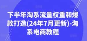 下半年淘系流量权重和爆款打造(24年7月更新)-淘系电商教程-优优云创网
