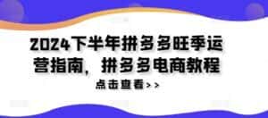 2024下半年拼多多旺季运营指南,拼多多电商教程-优优云创网