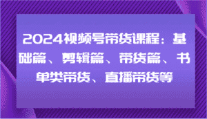 2024视频号带货课程：基础篇、剪辑篇、带货篇、书单类带货、直播带货等-优优云创网