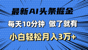 (11889期)最新AI头条掘金,每天10分钟,做了就有,小白也能月入3万+-优优云创网