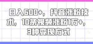 日入600+,抖音涨粉技术,10条视频涨粉1万+,3种变现方式-优优云创网