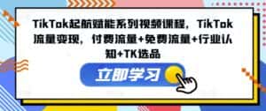 TikTok起航赋能系列视频课程，TikTok流量变现，付费流量+免费流量+行业认知+TK选品-优优云创网
