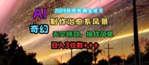 2024短视频掘金项目,AI制作治愈系风景,奇幻天空特效,操作简单,日入3位数-优优云创网