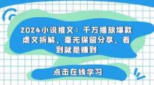2024小说推文：千万播放爆款虐文拆解，毫无保留分享，看到就是赚到-优优云创网