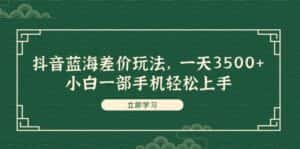 (11903期)抖音蓝海差价玩法,一天3500+,小白一部手机轻松上手-优优云创网
