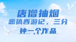 （11912期）唐僧抽烟，恶搞西游记，各平台风口赛道，三分钟一条作品，日入1000+-优优云创网