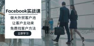 (11913期)Facebook实战课:做大外贸客户池,让客户主动来,免费找客户方法-优优云创网