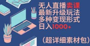 无人直播卖课最新升级玩法,多种变现形式,日入1000+(超详细素材包)-优优云创网