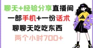聊天+经验分享直播间 一部手机+一份话术 聊聊天吃吃东西 两个小时700+-优优云创网