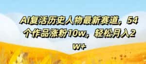 AI复活历史人物最新赛道,54个作品涨粉10w,轻松月入2w+-优优云创网