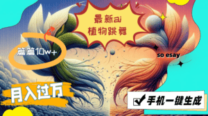 （11925期）最新ai植物跳舞，篇篇10w+，手机一键生成，月入过万-优优云创网