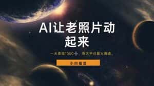 (11926期)让老照片动起来,一天变现1000+,各平台最火赛道,看完就会-优优云创网