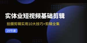 实体业短视频基础剪辑:拍摄剪辑实用10大技巧+剪辑全集(29节)-优优云创网