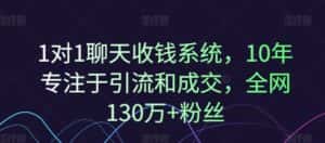 1对1聊天收钱系统,10年专注于引流和成交,全网130万+粉丝-优优云创网