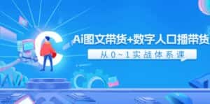 Ai图文带货+数字人口播带货,从0-1实战体系课(43节)-优优云创网