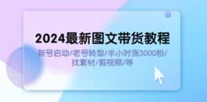 (11940期)2024最新图文带货教程:新号启动/老号转型/半小时涨3000粉/找素材/剪辑-优优云创网