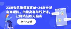 23年淘系批量高客单+24年全域电商矩阵,批量高客单线上课,让赚钱轻松无脑点-优优云创网