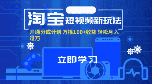 （11948期）淘宝短视频新玩法，开通分成计划，万播100+收益，轻松月入过万。-优优云创网