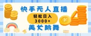 （11952期）快手无人直播美女跳舞，轻松日入3000+，蓝海赛道，上手简单，搭建完成…-优优云创网