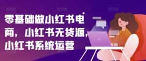 零基础做小红书电商,小红书无货源,小红书系统运营-优优云创网