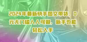 2024年最新快手图文带货,0元无门槛人人可做,新手也能轻松入手-优优云创网