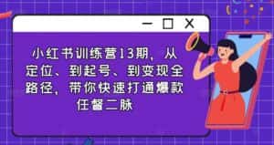 小红书训练营13期,从定位、到起号、到变现全路径,带你快速打通爆款任督二脉-优优云创网