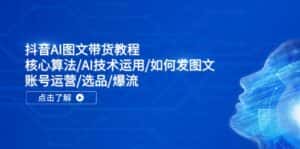 抖音AI图文带货教程：核心算法/AI技术运用/如何发图文/账号运营/选品/爆流-优优云创网