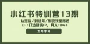 (11963期)小红书特训营13期,从定位/到起号/到变现全路径,0-1打造赚钱IP,月入10w+-优优云创网