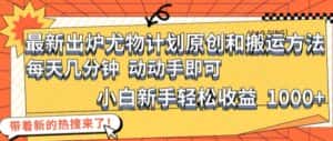 最新出炉尤物计划原创和搬运方法,简单易操作,动动手,小白新手轻松日入1000+-优优云创网
